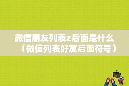 微信朋友列表z后面是什么（微信列表好友后面符号）