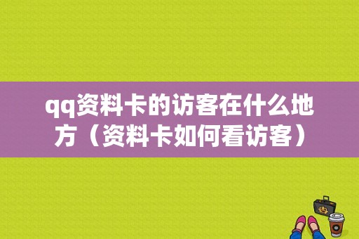 qq资料卡的访客在什么地方（资料卡如何看访客）