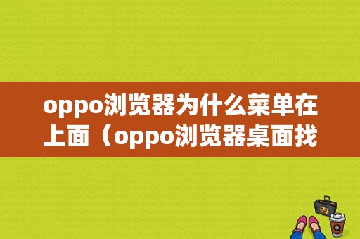 oppo浏览器为什么菜单在上面（oppo浏览器桌面找不到）