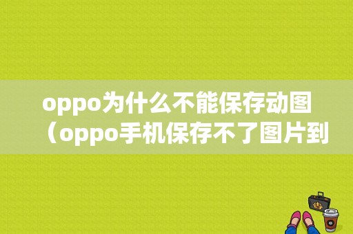 oppo为什么不能保存动图（oppo手机保存不了图片到相册了了）