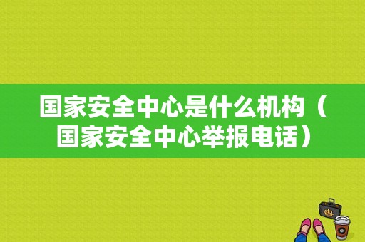 国家安全中心是什么机构（国家安全中心举报电话）