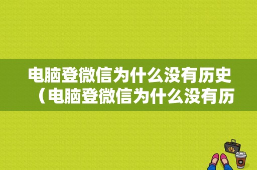 电脑登微信为什么没有历史（电脑登微信为什么没有历史记录）