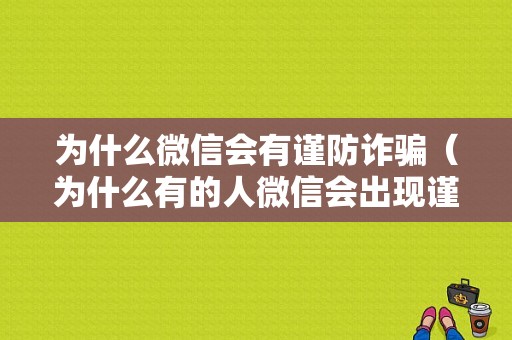 为什么微信会有谨防诈骗（为什么有的人微信会出现谨防诈骗）