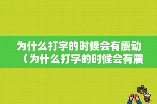 为什么打字的时候会有震动（为什么打字的时候会有震动呢）