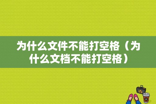 为什么文件不能打空格（为什么文档不能打空格）