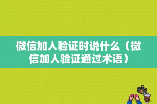 微信加人验证时说什么（微信加人验证通过术语）