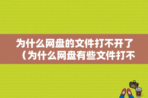 为什么网盘的文件打不开了（为什么网盘有些文件打不开）