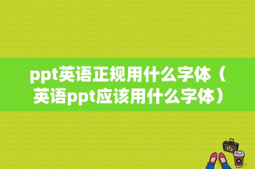 ppt英语正规用什么字体（英语ppt应该用什么字体）