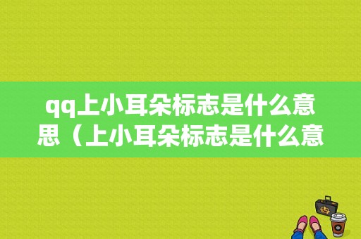 qq上小耳朵标志是什么意思（上小耳朵标志是什么意思啊）