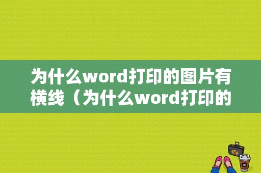 为什么word打印的图片有横线（为什么word打印的图片有横线呢）