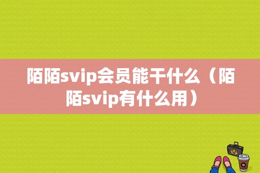 陌陌svip会员能干什么（陌陌svip有什么用）