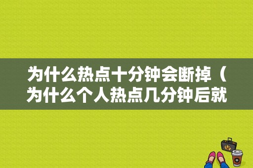 为什么热点十分钟会断掉（为什么个人热点几分钟后就关了）