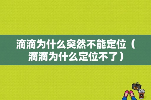 滴滴为什么突然不能定位（滴滴为什么定位不了）