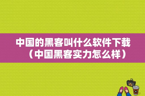 中国的黑客叫什么软件下载（中国黑客实力怎么样）