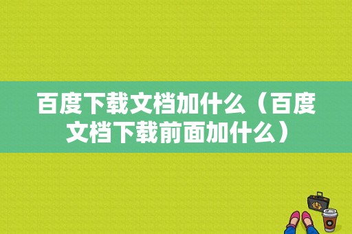 百度下载文档加什么（百度文档下载前面加什么）