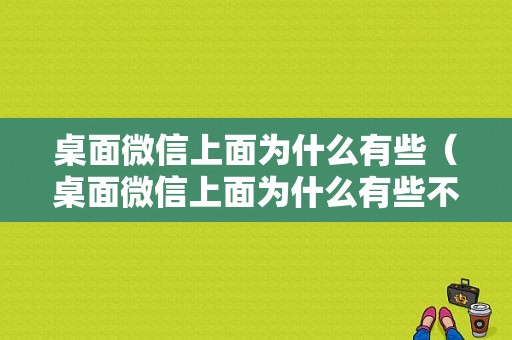 桌面微信上面为什么有些（桌面微信上面为什么有些不显示）