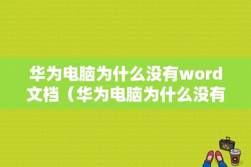 华为电脑为什么没有word文档（华为电脑为什么没有word文档选项）