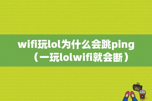 wifi玩lol为什么会跳ping（一玩lolwifi就会断）