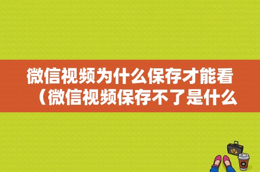 微信视频为什么保存才能看（微信视频保存不了是什么原因）