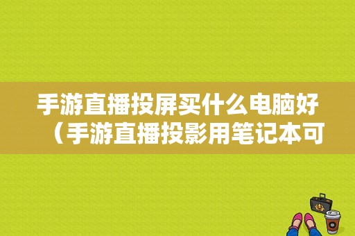 手游直播投屏买什么电脑好（手游直播投影用笔记本可以吗）