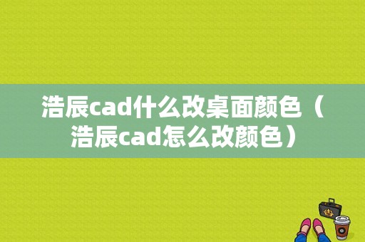 浩辰cad什么改桌面颜色（浩辰cad怎么改颜色）