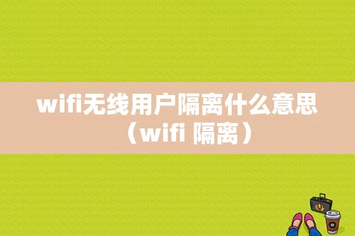 wifi无线用户隔离什么意思（wifi 隔离）