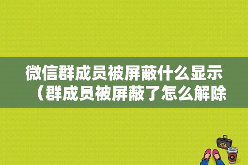 微信群成员被屏蔽什么显示（群成员被屏蔽了怎么解除）