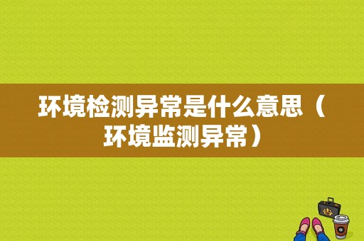 环境检测异常是什么意思（环境监测异常）