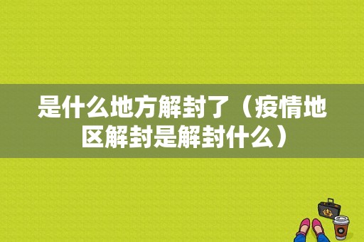 是什么地方解封了（疫情地区解封是解封什么）