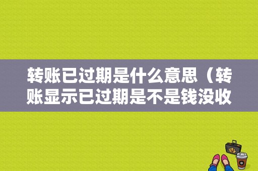 转账已过期是什么意思（转账显示已过期是不是钱没收）