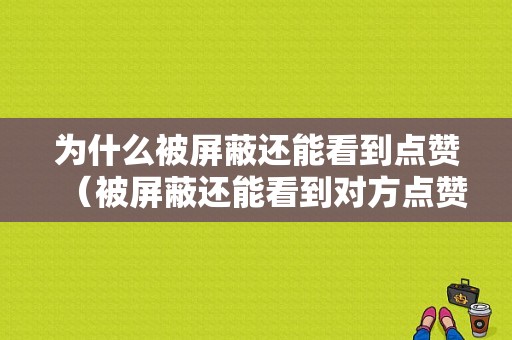 为什么被屏蔽还能看到点赞（被屏蔽还能看到对方点赞别人吗）