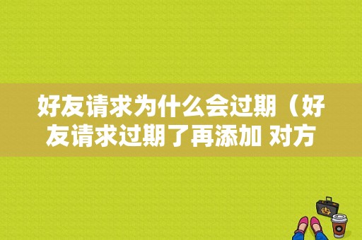 好友请求为什么会过期（好友请求过期了再添加 对方有提示吗）