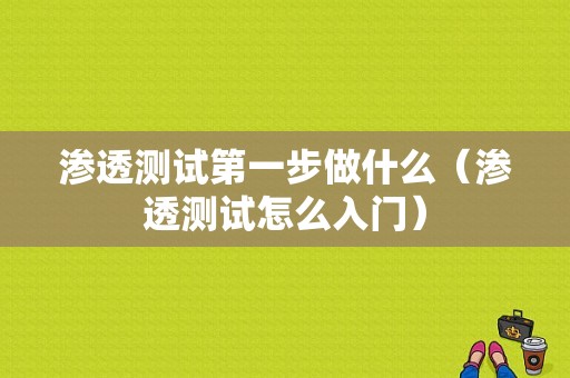 渗透测试第一步做什么（渗透测试怎么入门）