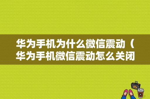 华为手机为什么微信震动（华为手机微信震动怎么关闭）