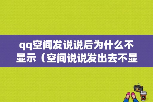 qq空间发说说后为什么不显示（空间说说发出去不显示）