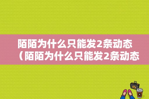 陌陌为什么只能发2条动态（陌陌为什么只能发2条动态呢）