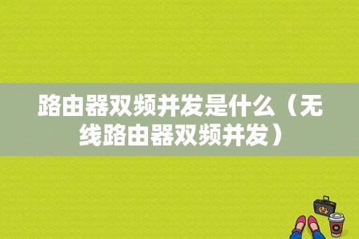 路由器双频并发是什么（无线路由器双频并发）