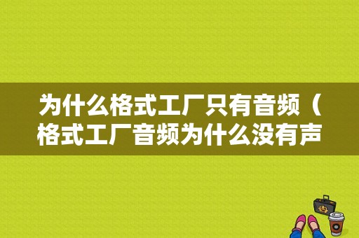 为什么格式工厂只有音频（格式工厂音频为什么没有声音）