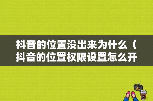 抖音的位置没出来为什么（抖音的位置权限设置怎么开）