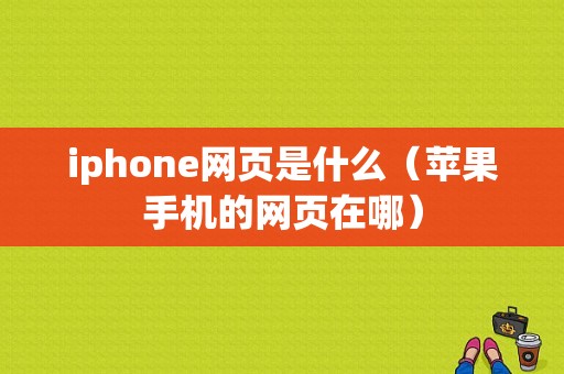 iphone网页是什么（苹果手机的网页在哪）