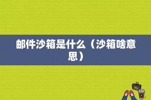 邮件沙箱是什么（沙箱啥意思）