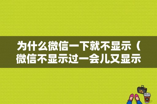 为什么微信一下就不显示（微信不显示过一会儿又显示了）