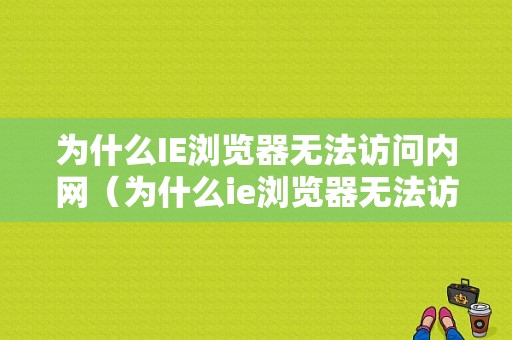 为什么IE浏览器无法访问内网（为什么ie浏览器无法访问内网网页）