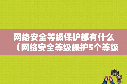 网络安全等级保护都有什么（网络安全等级保护5个等级定义）