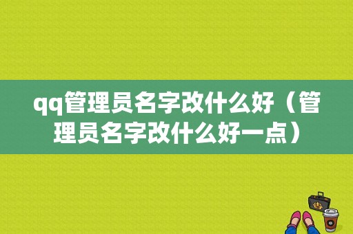 qq管理员名字改什么好（管理员名字改什么好一点）