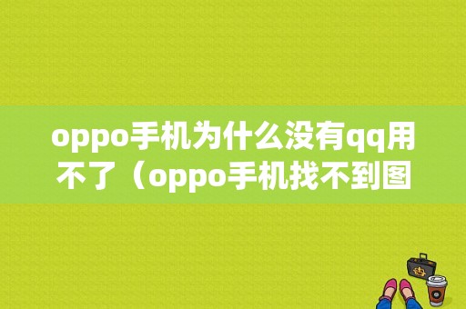 oppo手机为什么没有qq用不了（oppo手机找不到图标怎么办）