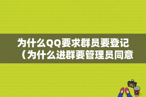 为什么QQ要求群员要登记（为什么进群要管理员同意）