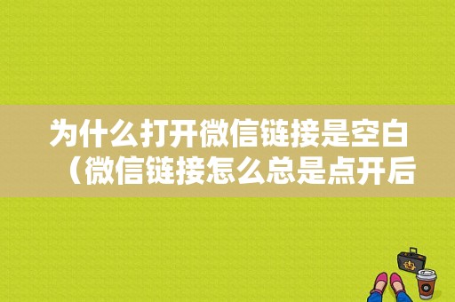 为什么打开微信链接是空白（微信链接怎么总是点开后不出图）