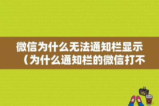 微信为什么无法通知栏显示（为什么通知栏的微信打不开）