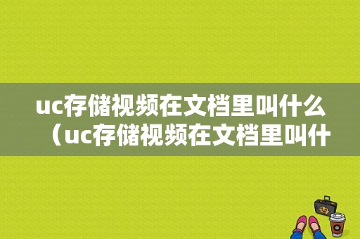 uc存储视频在文档里叫什么（uc存储视频在文档里叫什么名字）